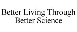 BETTER LIVING THROUGH BETTER SCIENCE trademark