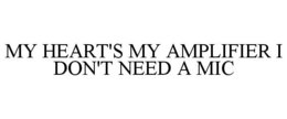 MY HEART'S MY AMPLIFIER I DON'T NEED A MIC trademark