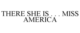 THERE SHE IS . . . MISS AMERICA trademark
