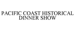 PACIFIC COAST HISTORICAL DINNER SHOW trademark