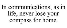 IN COMMUNICATIONS, AS IN LIFE, NEVER LOSE YOUR COMPASS FOR HOME. trademark