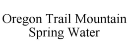 OREGON TRAIL MOUNTAIN SPRING WATER trademark