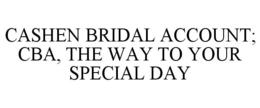 CASHEN BRIDAL ACCOUNT; CBA, THE WAY TO YOUR SPECIAL DAY trademark