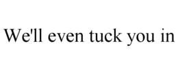 WE'LL EVEN TUCK YOU IN trademark