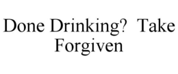 DONE DRINKING? TAKE FORGIVEN trademark