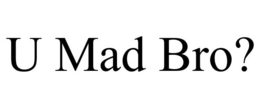 U MAD BRO? trademark