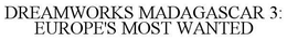 DREAMWORKS MADAGASCAR 3: EUROPE'S MOST WANTED trademark