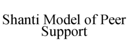 SHANTI MODEL OF PEER SUPPORT trademark