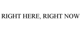 RIGHT HERE, RIGHT NOW trademark