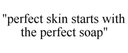 "PERFECT SKIN STARTS WITH THE PERFECT SOAP" trademark