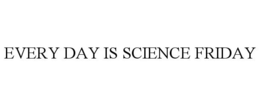 EVERY DAY IS SCIENCE FRIDAY trademark