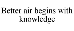 BETTER AIR BEGINS WITH KNOWLEDGE trademark