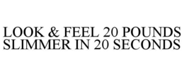 LOOK & FEEL 20 POUNDS SLIMMER IN 20 SECONDS trademark