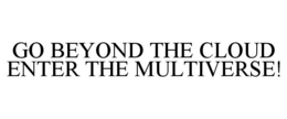 GO BEYOND THE CLOUD ENTER THE MULTIVERSE! trademark