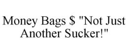 MONEY BAGS $ "NOT JUST ANOTHER SUCKER!" trademark