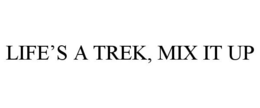 LIFE'S A TREK, MIX IT UP trademark