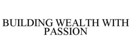 BUILDING WEALTH WITH PASSION trademark