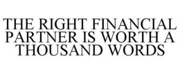 THE RIGHT FINANCIAL PARTNER IS WORTH A THOUSAND WORDS trademark