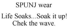 SPUNJ WEAR LIFE SOAKS...SOAK IT UP! CHEK THE WAVE. trademark