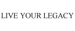 LIVE YOUR LEGACY trademark
