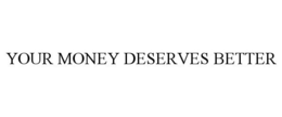 YOUR MONEY DESERVES BETTER trademark