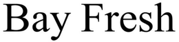 BAY FRESH trademark