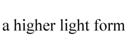 A HIGHER LIGHT FORM trademark