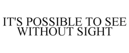 IT'S POSSIBLE TO SEE WITHOUT SIGHT trademark