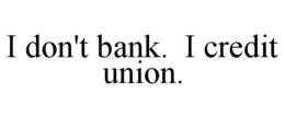 I DON'T BANK. I CREDIT UNION. trademark