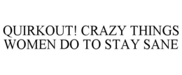 QUIRKOUT! CRAZY THINGS WOMEN DO TO STAY SANE trademark