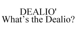 DEALIO' WHAT'S THE DEALIO? trademark