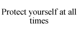 PROTECT YOURSELF AT ALL TIMES trademark