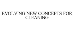 EVOLVING NEW CONCEPTS FOR CLEANING trademark