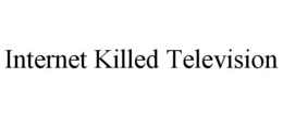 INTERNET KILLED TELEVISION trademark