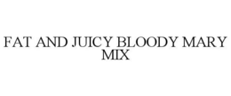 FAT AND JUICY BLOODY MARY MIX trademark