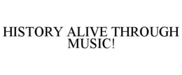HISTORY ALIVE THROUGH MUSIC! trademark