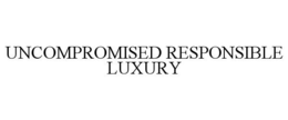 UNCOMPROMISED RESPONSIBLE LUXURY trademark
