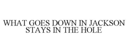 WHAT GOES DOWN IN JACKSON STAYS IN THE HOLE trademark