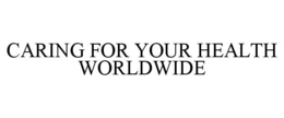CARING FOR YOUR HEALTH WORLDWIDE trademark