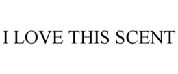 I LOVE THIS SCENT trademark