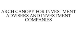 ARCH CANOPY FOR INVESTMENT ADVISERS AND INVESTMENT COMPANIES trademark