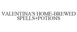 VALENTINA'S HOME-BREWED SPELLS+POTIONS trademark