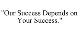 "OUR SUCCESS DEPENDS ON YOUR SUCCESS." trademark