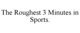 THE ROUGHEST 3 MINUTES IN SPORTS. trademark