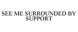 SEE ME SURROUNDED BY SUPPORT trademark
