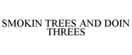 SMOKIN TREES AND DOIN THREES trademark