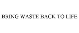 BRING WASTE BACK TO LIFE trademark