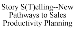 STORY S(T)ELLING--NEW PATHWAYS TO SALES PRODUCTIVITY PLANNING trademark