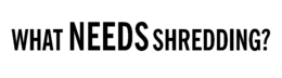 WHAT NEEDS SHREDDING? trademark