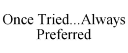 ONCE TRIED...ALWAYS PREFERRED trademark